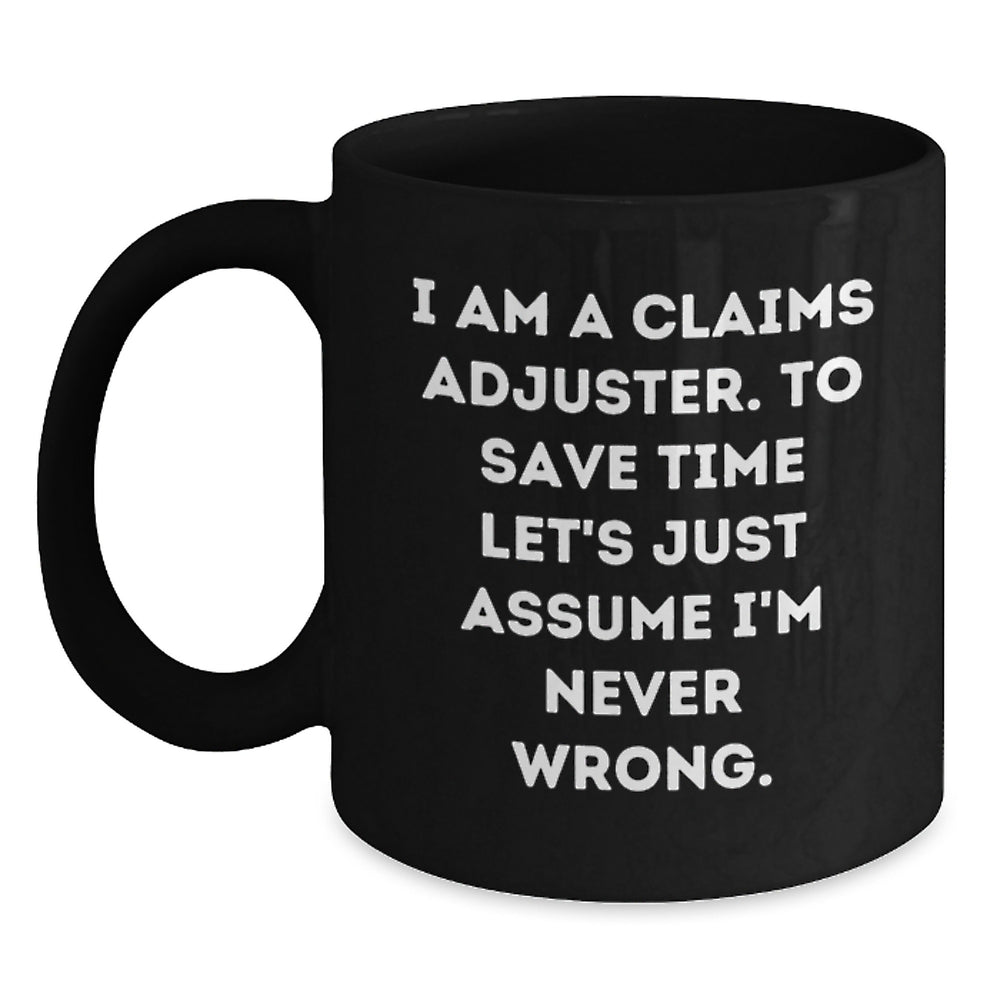 Funny Claims Adjuster Gifts for Men, Women, Friends, Coworkers - Black Coffee Mug - I Am A Claims Adjuster. To Save Time Let's Just Assume I'm Never Wrong. Christmas Unique Gifts from Family - Main