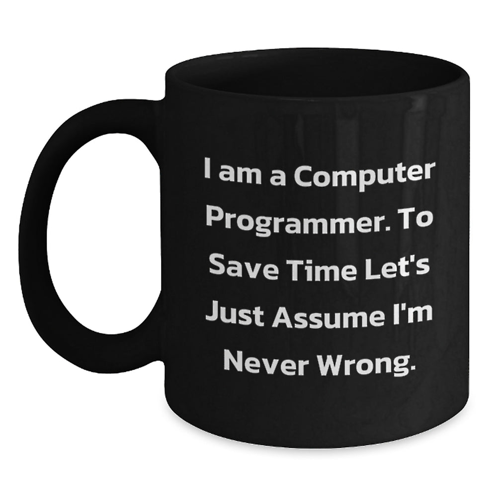 Funny Computer Programmer Mug, Gifts for the Tech genius, 'I Am A Computer Programmer. To Save Time Let's Just Assume I'm Never Wrong.' Black Coffee Mug, Christmas Unique Gift - Main