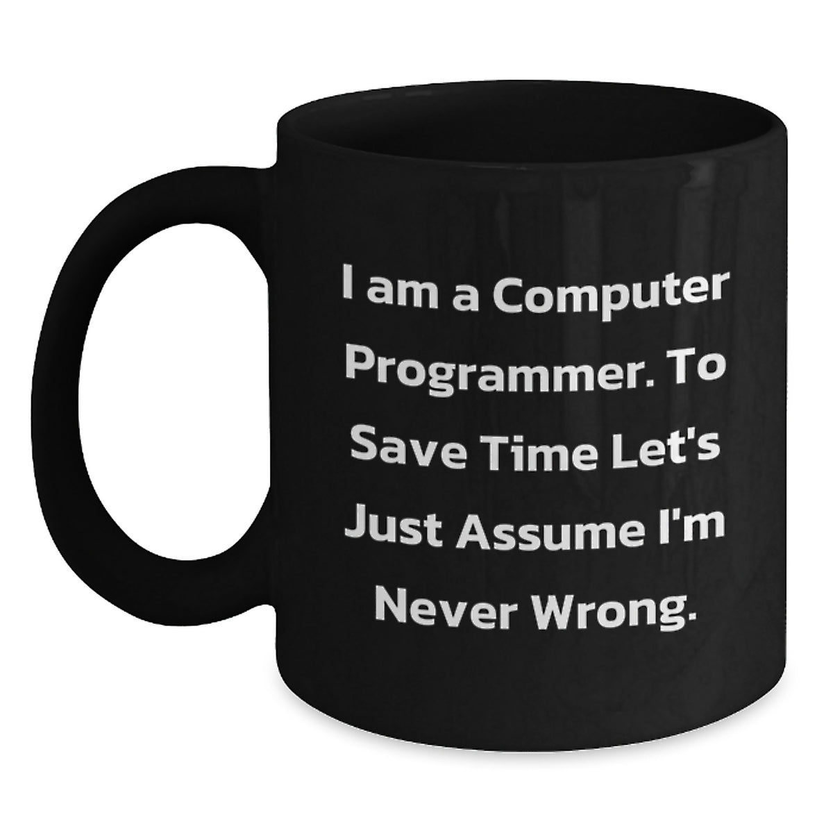 Funny Computer Programmer Mug, Gifts for the Tech genius, 'I Am A Computer Programmer. To Save Time Let's Just Assume I'm Never Wrong.' Black Coffee Mug, Christmas Unique Gift - Main