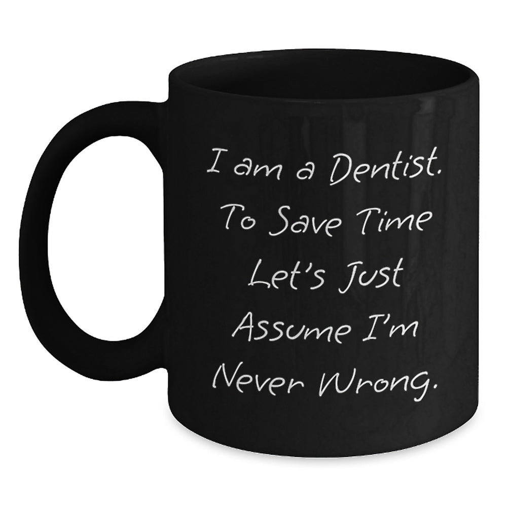 Funny Dentist Gifts for Men from Friends, Christmas Unique Mug with 'I Am A Dentist. To Save Time Let's Just Assume I'm Never Wrong.' Quote, Black Coffee Mug - Main