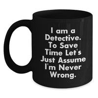 Load image into Gallery viewer, Funny Detective Black Coffee Mugs Gifts from Friends for Christmas - &#39;I Am A Detective. To Save Time Let&#39;s Just Assume I&#39;m Never Wrong.&#39; - Main
