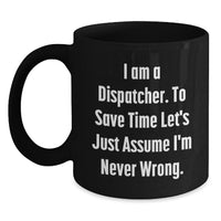 Load image into Gallery viewer, Funny Dispatcher Gifts from Friends Christmas Unique Mug for Dispatcher - &#39;I Am A Dispatcher. To Save Time Let&#39;s Just Assume I&#39;m Never Wrong.&#39; - Main
