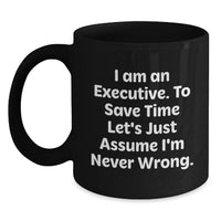 Load image into Gallery viewer, Funny Executive Gifts from Friends for Birthday, 'I Am An Executive. To Save Time Let's Just Assume I'm Never Wrong.' Black Coffee Mug - Main
