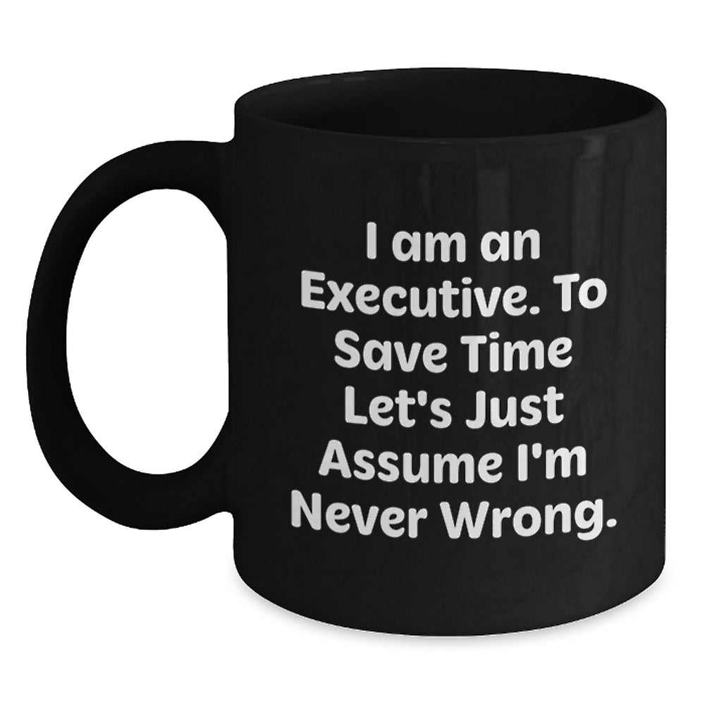 Funny Executive Gifts from Friends for Birthday, 'I Am An Executive. To Save Time Let's Just Assume I'm Never Wrong.' Black Coffee Mug - Main