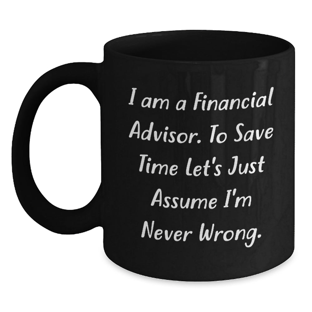 Funny Financial Advisor Gifts from Friends to Coworkers, 'I Am A Financial Advisor. To Save Time Let's Just Assume I'm Never Wrong.' Black Coffee Mug for Birthday - Main