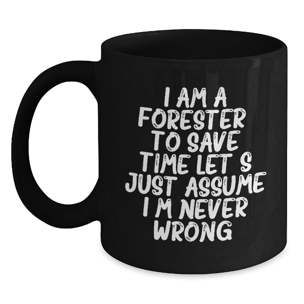 Forester Funny Coffee Mug Gifts from Friends for Graduation, Black Coffee Mug with 'I Am A Forester. To Save Time Let's Just Assume I'm Never Wrong.' Quote - Main
