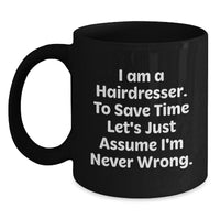 Load image into Gallery viewer, Funny Hairdresser Gifts from Friends and Family for Hairdressers, Black Coffee Mug with I Am A Hairdresser To Save Time Lets Just Assume Im Never Wrong Quote, Christmas Unique Gifts - Main
