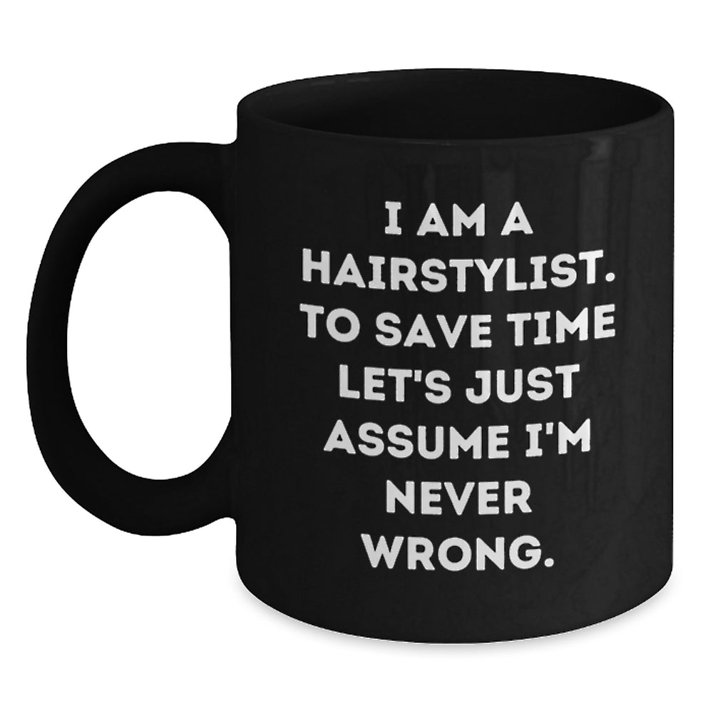 Funny Hairstylist Christmas Unique Gifts from Family for Friends Black Coffee Mug with Quote 'I Am A Hairstylist. To Save Time Let's Just Assume I'm Never Wrong.' for Women Coworkers Men - Main