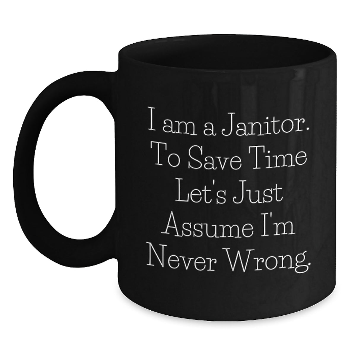 Funny Janitor Gifts from Men, Women, Friends, or Family - Black Coffee Mug with 'I Am A Janitor. To Save Time Let's Just Assume I'm Never Wrong.' Quote - Unique Christmas Unique Gifts for Janitors - Main