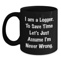 Load image into Gallery viewer, Funny Logger Gifts for Men - Black Coffee Mug, &#39;I Am A Logger. To Save Time Let&#39;s Just Assume I&#39;m Never Wrong.&#39; - Gifts from Friends for Logger - Main
