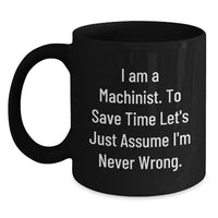 Load image into Gallery viewer, Funny Machinist Gifts from Friends, Black Coffee Mug, I Am A Machinist To Save Time Let&#39;s Just Assume I&#39;m Never Wrong Christmas Unique Presents - Main
