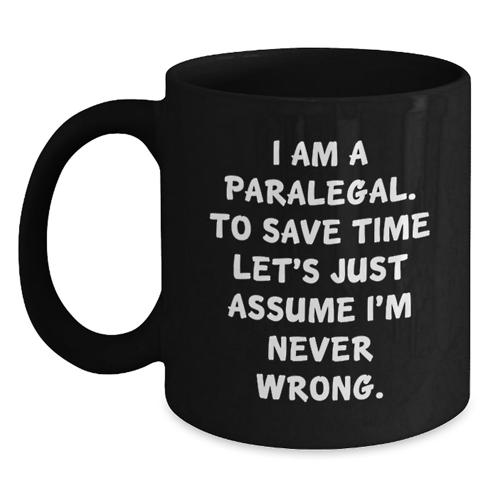 Funny Paralegal Christmas Unique Gifts for Friends from Men Black Coffee Mug - 'I Am A Paralegal. To Save Time Let's Just Assume I'm Never Wrong.' - Main