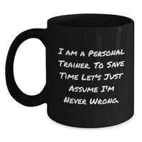 Load image into Gallery viewer, Funny Personal Trainer Gifts for Men, Women, Coworkers, Friends, Family - &#39;I Am A Personal Trainer. To Save Time Let&#39;s Just Assume I&#39;m Never Wrong.&#39; Black Coffee Mug, Christmas Unique - Main
