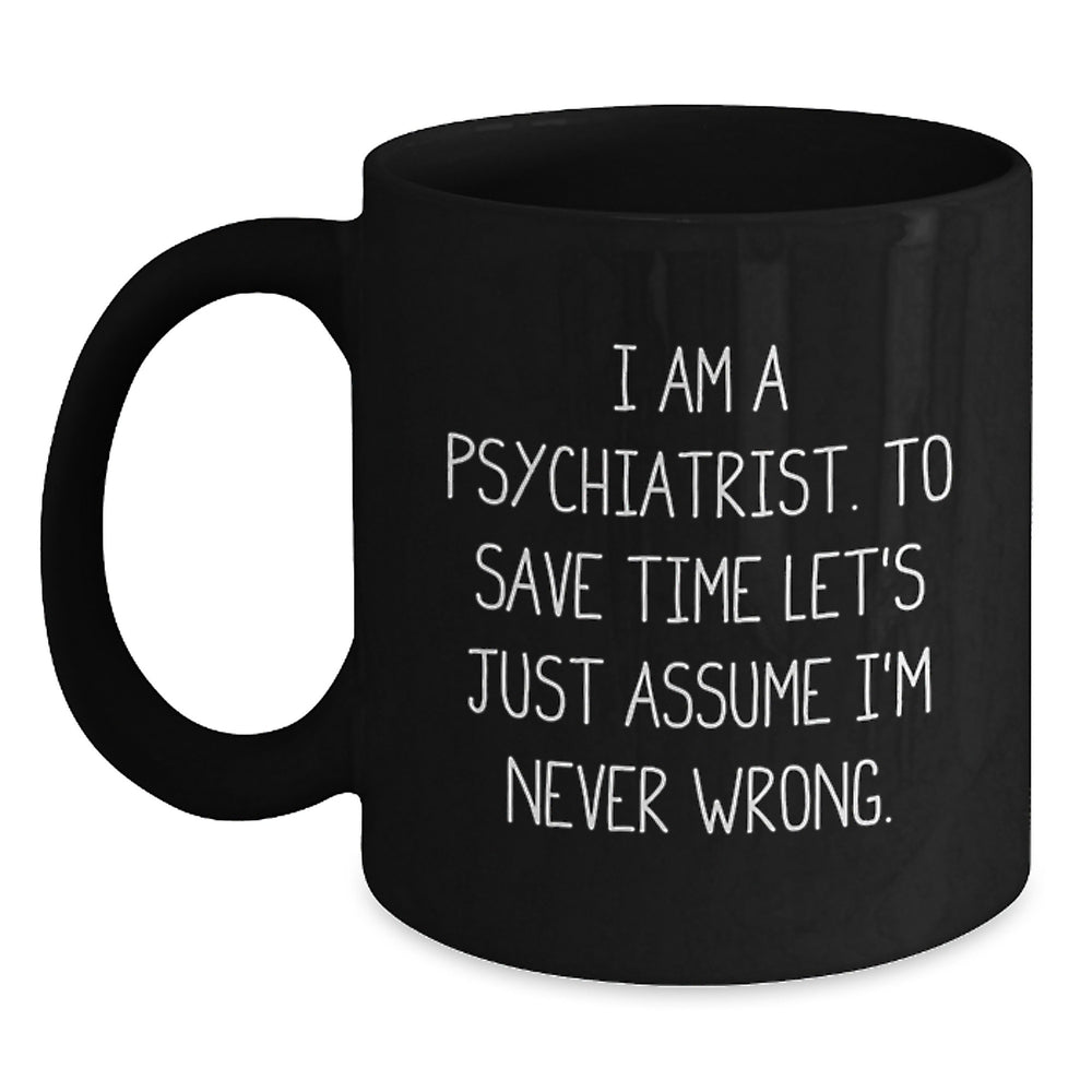 Funny Psychiatrist Gifts from Men to Friends, Inspirational Black Coffee Mug with Quote 'I Am A Psychiatrist Let's Assume I'm Never Wrong', Christmas Unique Presents for Him - Main