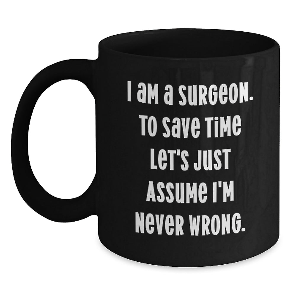Surgeon Humor Black Coffee Mug, Funny Gifts from Friends for Birthday, 'I Am A Surgeon. To Save Time Let's Just Assume I'm Never Wrong.' - Main