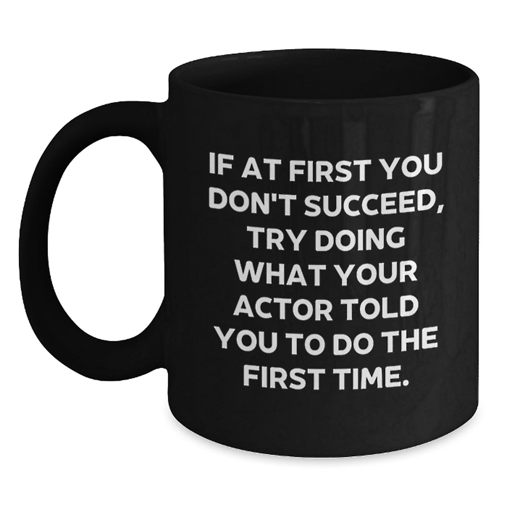 Funny Actor Gifts for Him - If At First You Don't Succeed, Try Doing What Your Actor Told You To Do The First Time. Christmas Unique Black Coffee Mug - Main