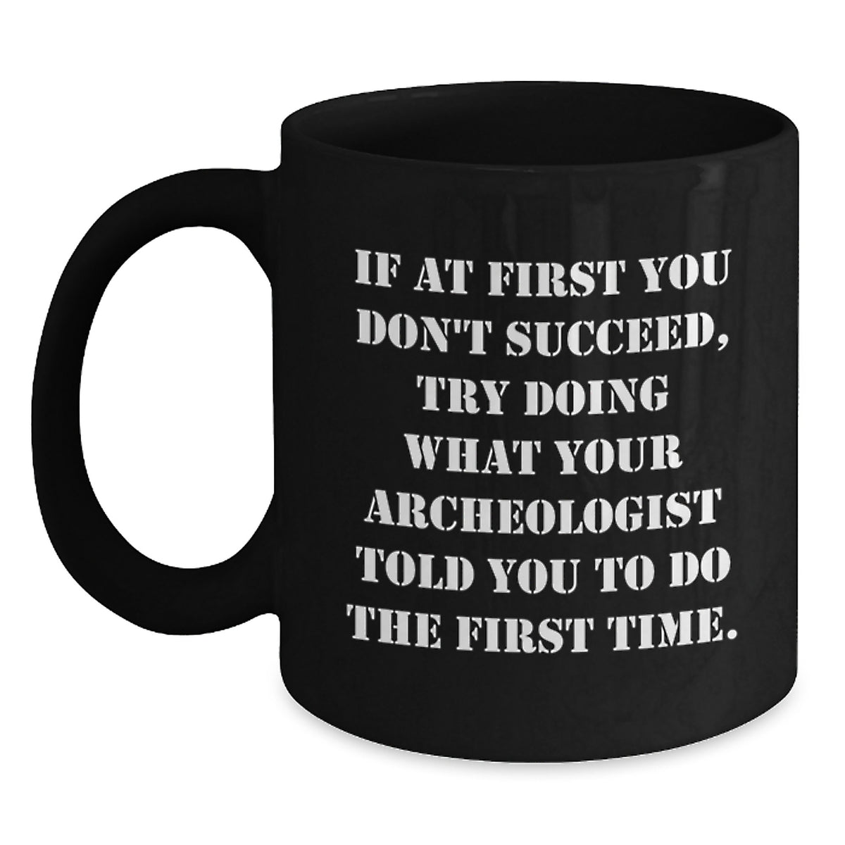 Funny Archeologist Gifts for Men from Friends - If At First You Don't Succeed, Try Doing What Your Archeologist Told You To Do The First Time - Black Coffee Mug Christmas Unique Ideas - Main
