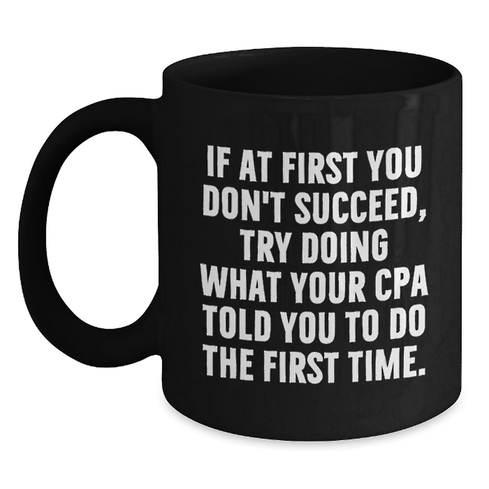 Funny CPA Gifts for Men from Friends, Black Coffee Mug, If At First You Don't Succeed, Try Doing What Your Cpa Told You To Do The First Time., Christmas Unique Gifts, 11oz or 15oz - Main