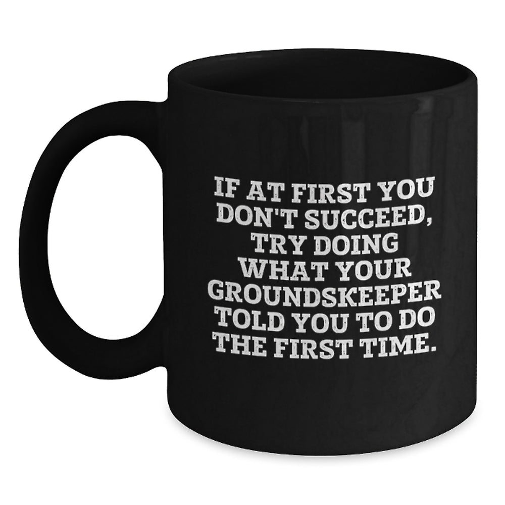 groundskeeper Wisdom Funny Black Coffee Mug Gifts for Men from Friends, 'If At First You Don't Succeed, Try Doing What Your groundskeeper Told You To Do The First Time', Graduation Unique Gifts - Main