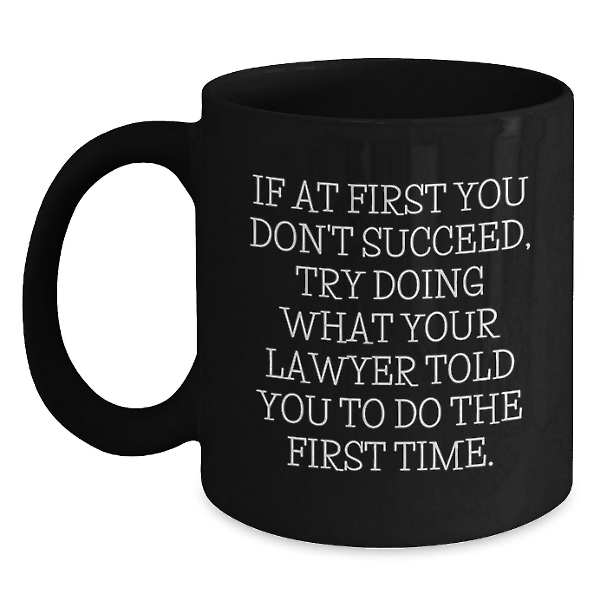 Funny Lawyer Gift, Christmas Unique Gifts from Friends, Lawyer Men Black Coffee Mug with 'If At First You Don't Succeed, Try Doing What Your Lawyer Told You To Do The First Time.' Quote - Main