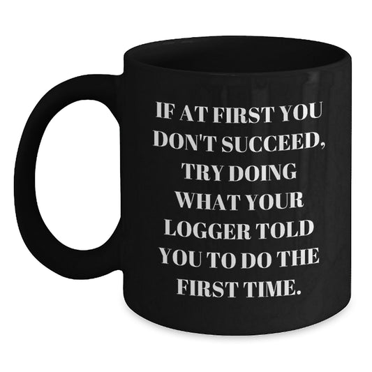 Funny Logger Gifts from Men to Mom on Mother's Day Black Coffee Mug, If At First You Don't Succeed Try Doing What Your Logger Told You To Do The First Time - Main