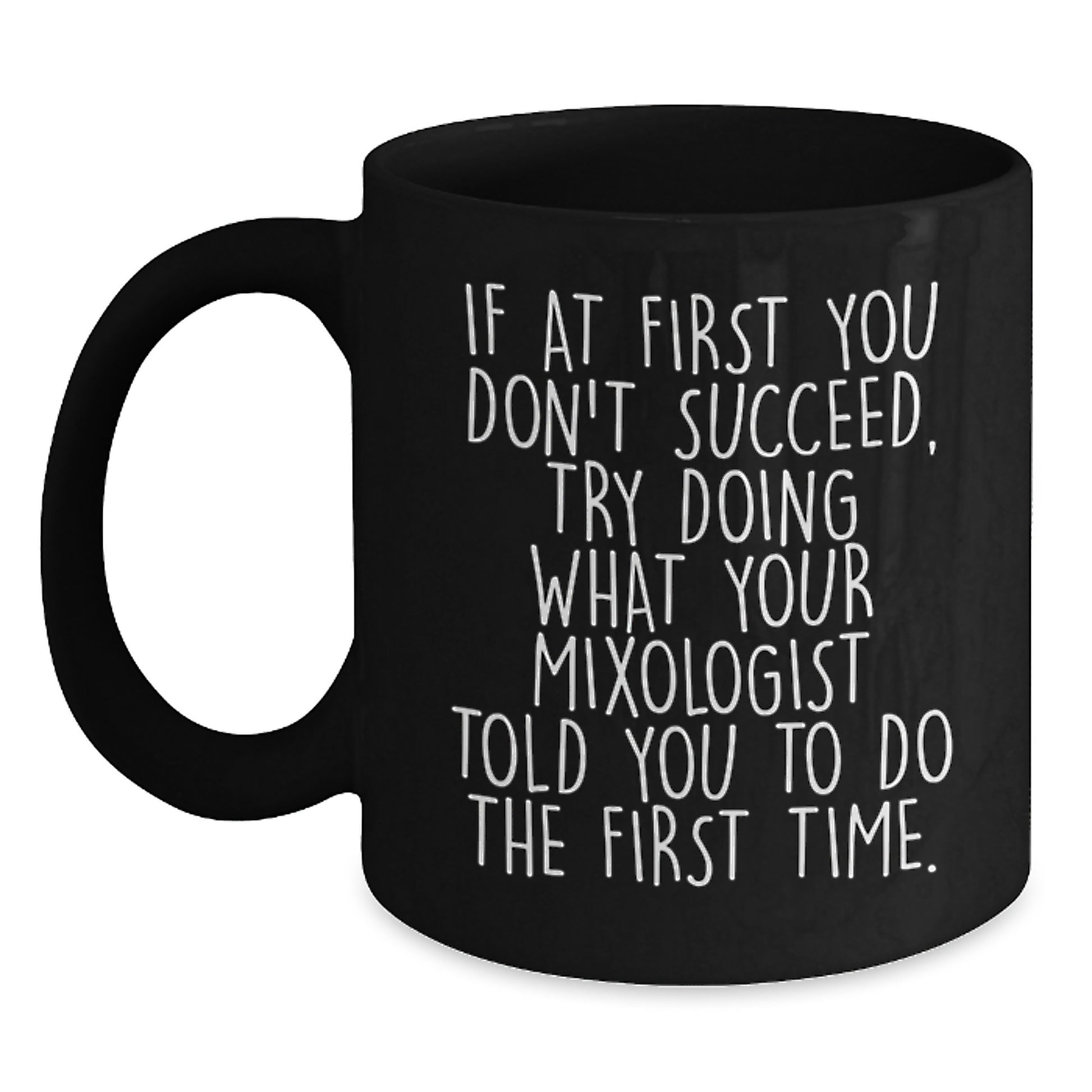 Funny Mixologist Gifts from Men to Their Favorite Bartender, 'If At First You Don't Succeed, Try Doing What Your Mixologist Told You To Do The First Time.' Black Coffee Mug for Christmas - Main