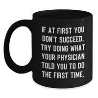 Load image into Gallery viewer, Funny Physician Gifts from Friends, Gifts for Physician, Black Coffee Mug, 'If At First You Don't Succeed, Try Doing What Your Physician Told You To Do The First Time.' - Main
