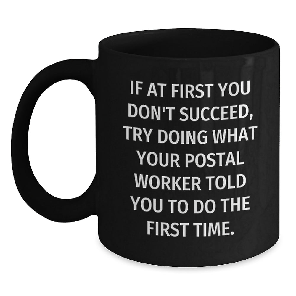 Funny Postal Worker Gifts from Men to Friends, Inspirational Black Coffee Mug for Birthday, If At First You Don't Succeed, Try Doing What Your Postal Worker Told You To Do The First Time. - Main