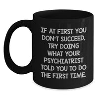 Load image into Gallery viewer, Funny Psychiatrist Gifts for Men Black Coffee Mugs from Friends Christmas Unique Presents - If At First You Don&#39;t Succeed, Try Doing What Your Psychiatrist Told You To Do The First Time. - Main
