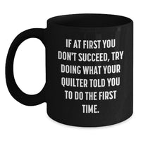 Load image into Gallery viewer, Funny Quilter Gifts from Friends for Christmas Unique Black Coffee Mugs, Inspirational Quote, If At First You Don&#39;t Succeed, Try Doing What Your Quilter Told You To Do The First Time. - Main
