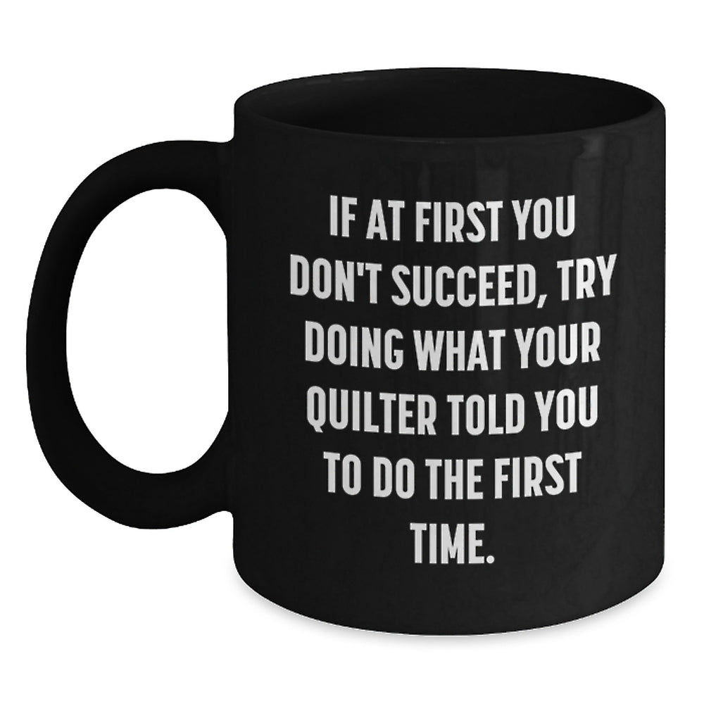 Funny Quilter Gifts from Friends for Christmas Unique Black Coffee Mugs, Inspirational Quote, If At First You Don't Succeed, Try Doing What Your Quilter Told You To Do The First Time. - Main