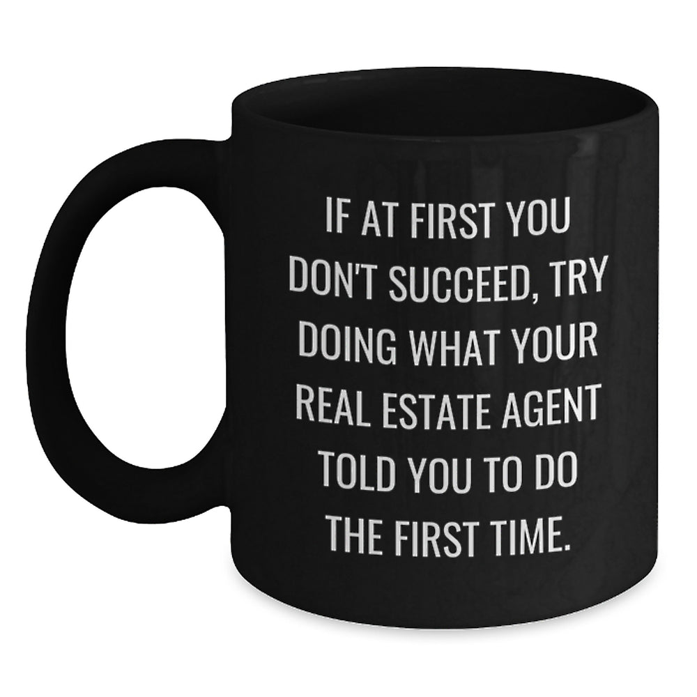 Funny Real Estate Agent Gifts from Friends for Birthday - If At First You Don't Succeed, Try Doing What Your Real Estate Agent Told You To Do The First Time. Black Coffee Mug - Main
