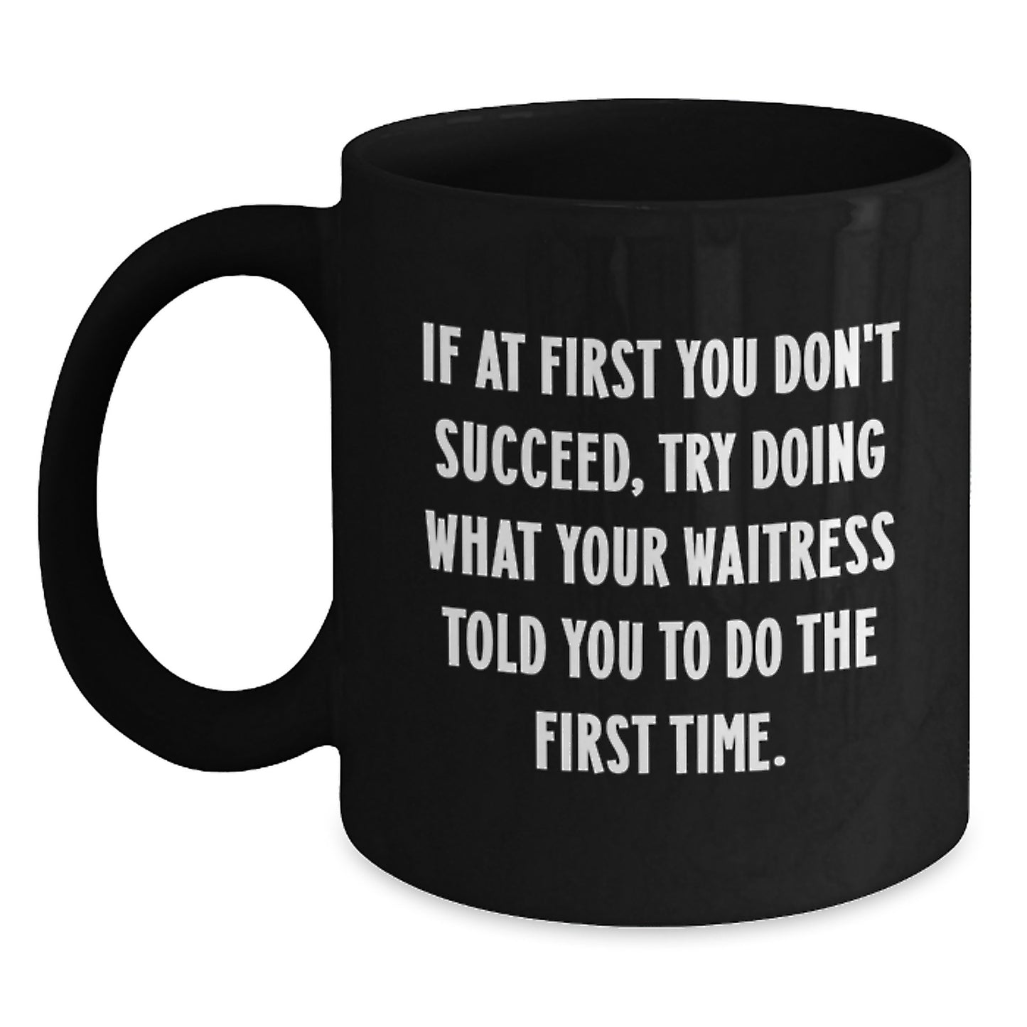 Funny Waitress Gifts from Men, Women, or Friends - Black Coffee Mug - If At First You Don't Succeed, Try Doing What Your Waitress Told You To Do The First Time. Valentine's Unique - Main
