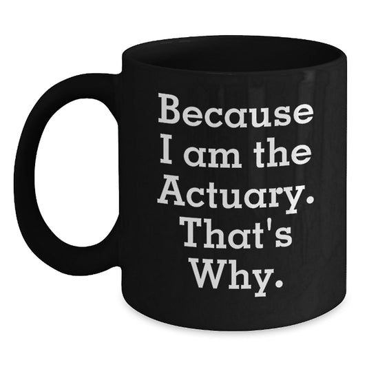 Funny Gifts from Actuaries - Because I Am The Actuary. That's Why. - Black Coffee Mug, Mother's Day Unique Gifts for Actuary Mom, Dad, Family and Friends - Main