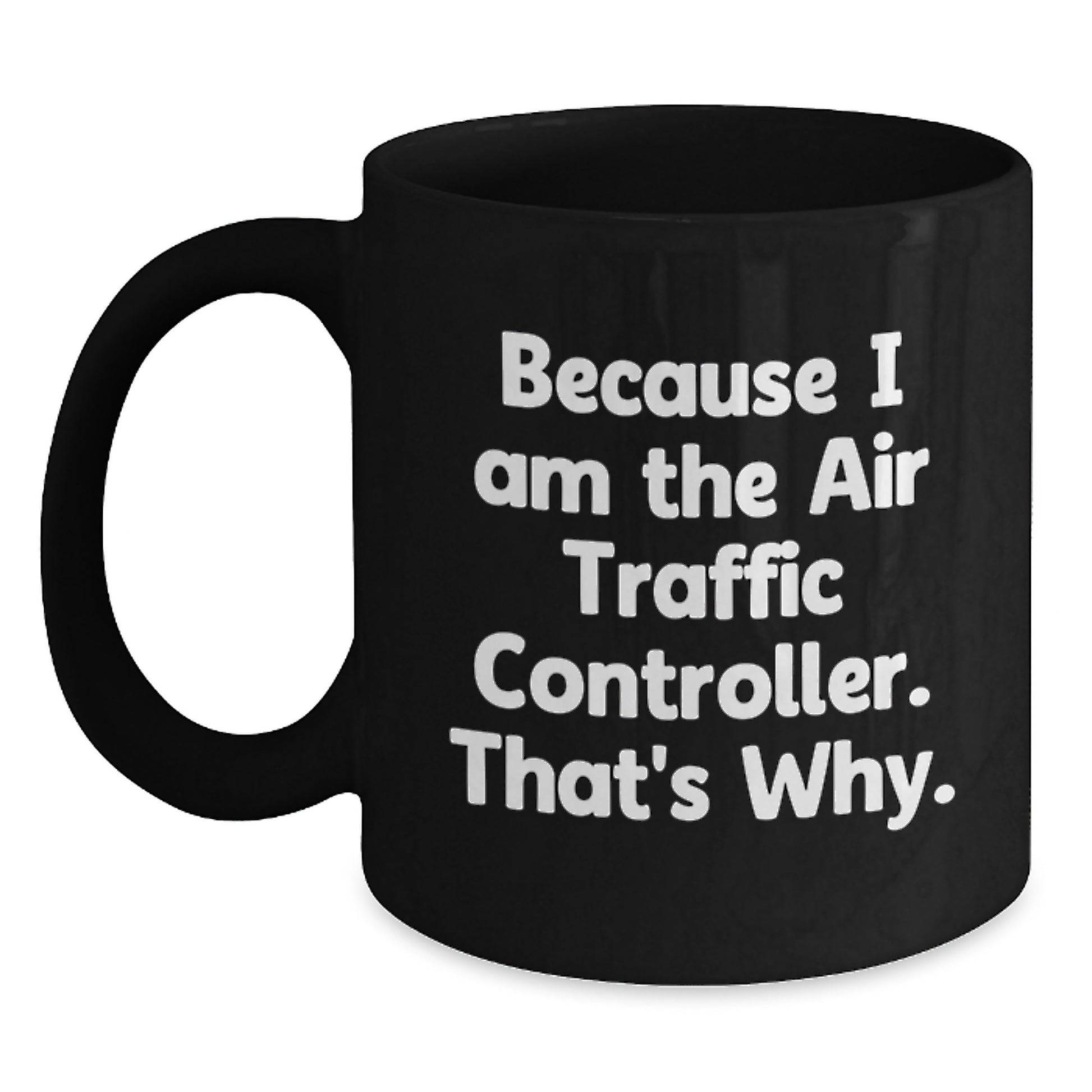 Funny Air Traffic Controller Gifts for Birthday, Black Coffee Mug, Because I Am The Air Traffic Controller. That's Why. from Men to Family - Main
