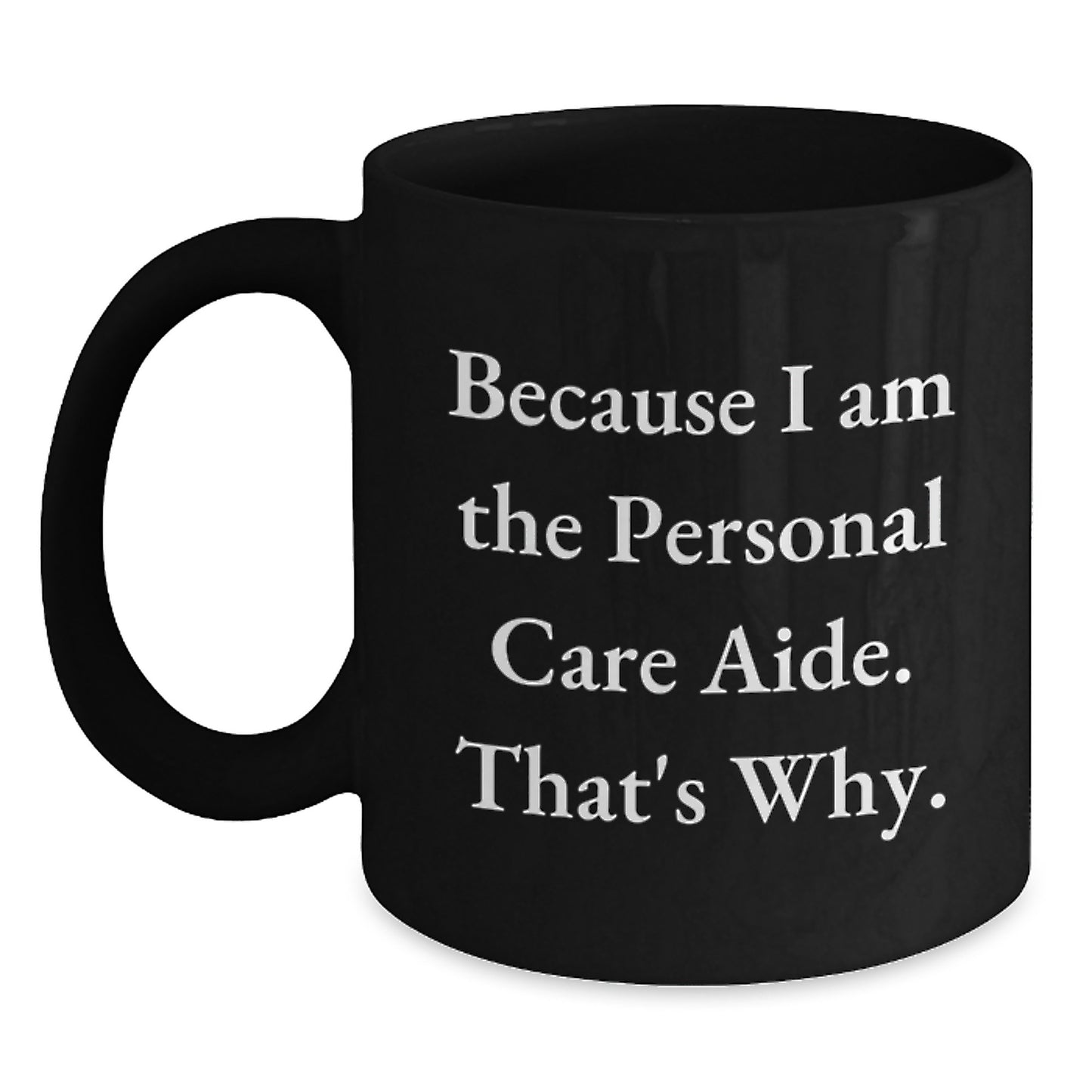 Funny Personal Care Aide Gifts from Men - Because I Am The Personal Care Aide. That's Why. Black Coffee Mug for Personal Care Aide on Mother's Day Unique Gifts - Main