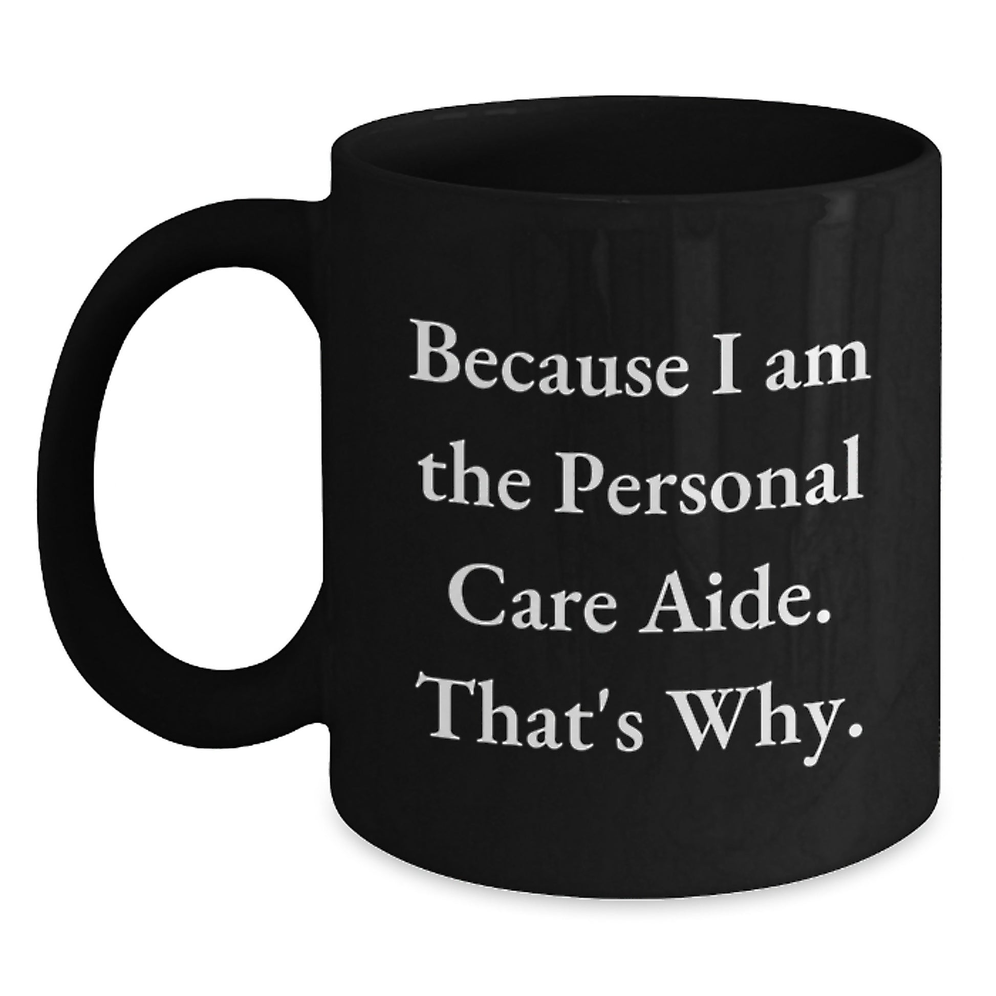 Funny Personal Care Aide Gifts from Men - Because I Am The Personal Care Aide. That's Why. Black Coffee Mug for Personal Care Aide on Mother's Day Unique Gifts - Main