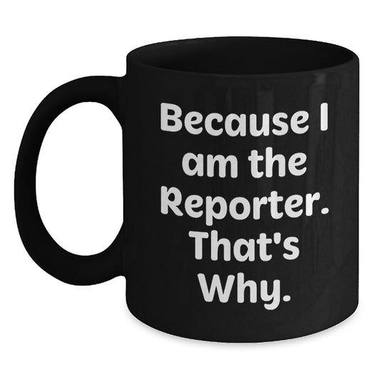 Funny Reporter Gifts, Unique Valentine's Unique Gifts for Reporter, Black Coffee Mug, 'Because I Am The Reporter. That's Why.' - Main