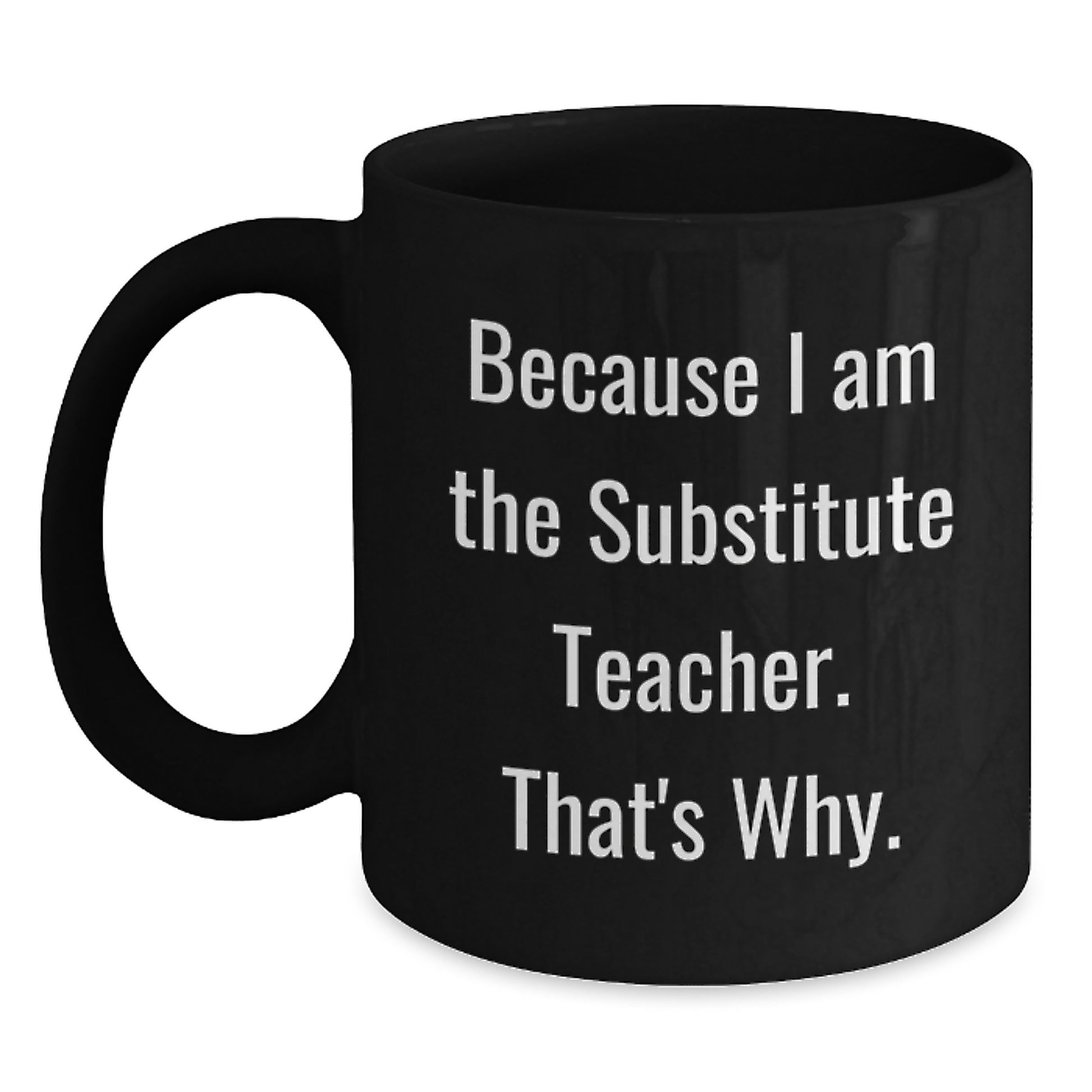 Funny 'Because I Am The Substitute Teacher. That's Why.' Black Coffee Mug Gifts for Substitute Teachers from Coworkers on Birthday - Main