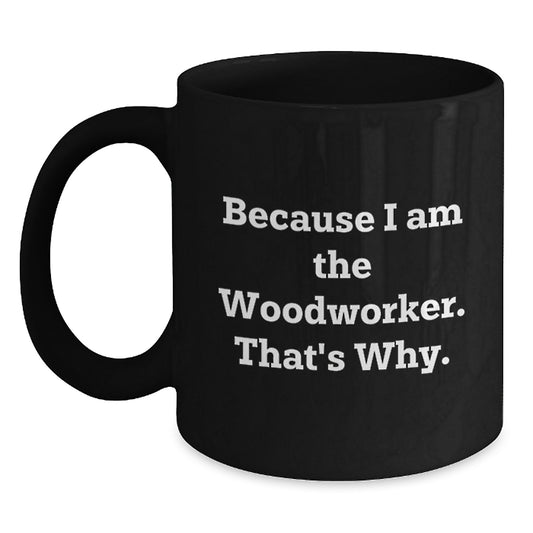 Unique Woodworker Birthday Unique Gifts from Friends - Funny Black Coffee Mug Because I Am The Woodworker That's Why - Main