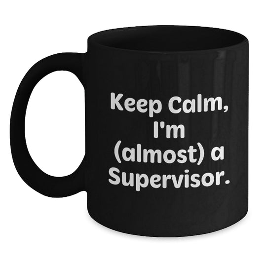 Funny Supervisor Gifts, Black Coffee Mug, 'Keep Calm, I'm (almost) A Supervisor.' for Coworkers, Friends, Family - Unique Mother's Day Unique Gifts from Men - Main