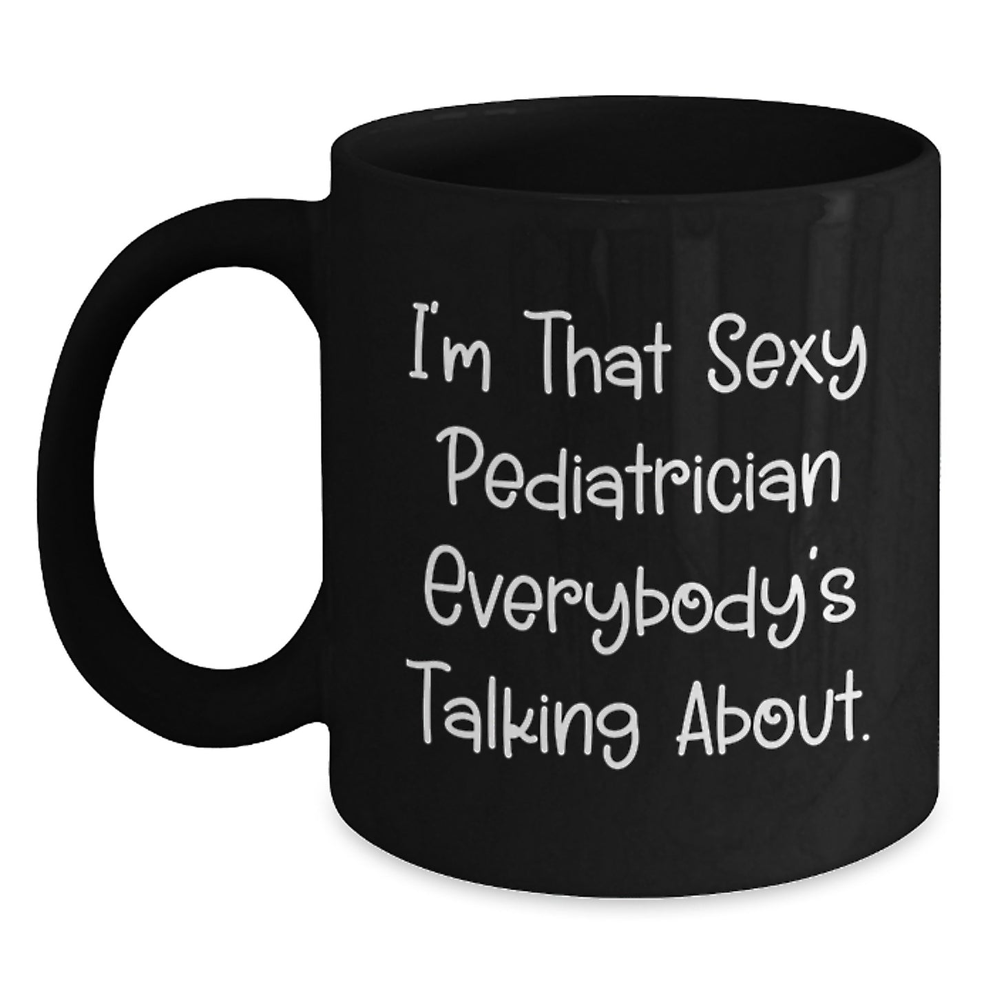 Funny Gifts from Friends for Pediatrician Birthday Unique Mugs with 'I'm That Sexy Pediatrician Everybody's Talking About' Quote - Black Coffee Mug 11oz or 15oz - Main
