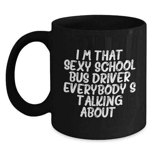 Funny School Bus Driver Gifts for Mother's Day - Black Coffee Mug 'I'm That Sexy School Bus Driver Everybody's Talking About. - Main