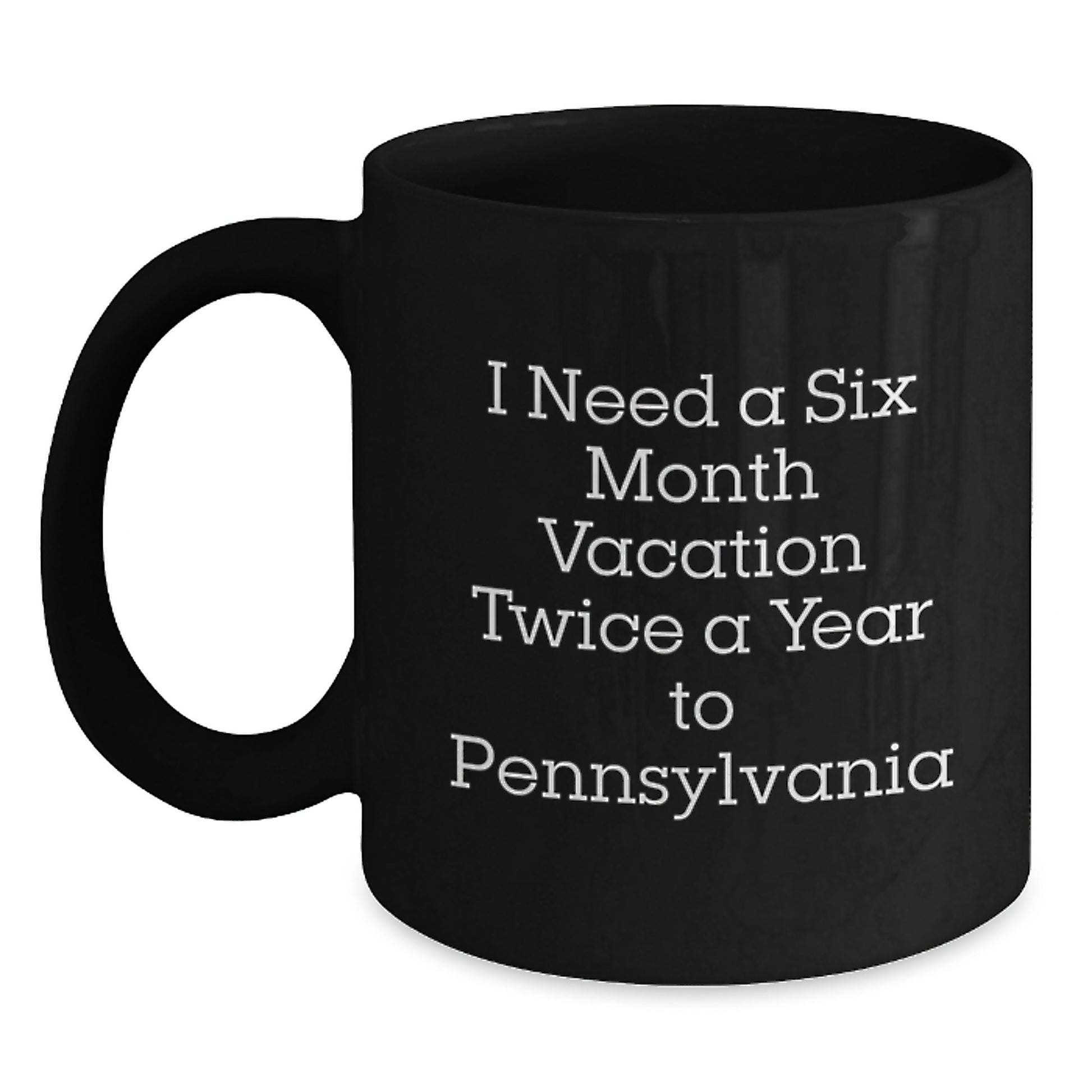 Funny Pennsylvania Gifts for Dad, Unique Black Coffee Mug, I Need A Six Month Vacation Twice A Year To Pennsylvania, Gifts from Men to Family - Main