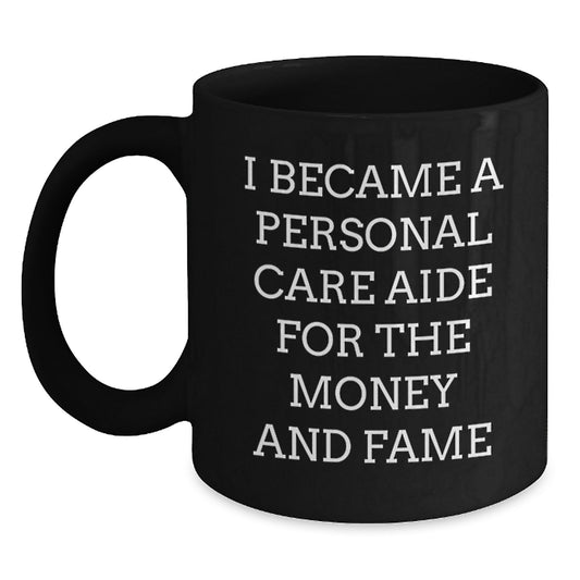 Funny Personal Care Aide Gifts for Mom - I Became A Personal Care Aide For The Money And Fame Humorous Black Coffee Mug, Perfect Personal Care Aide Unique Gifts from Family - Main