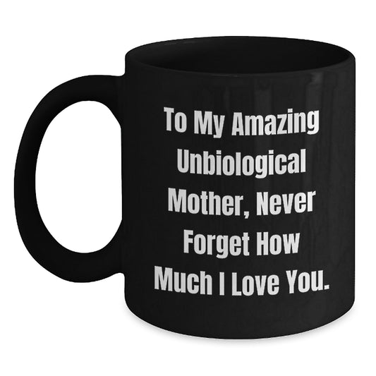 Funny Unbiological Mother Gifts from Men - Black Coffee Mug for Unbiological Mom - To My Amazing Unbiological Mother, Never Forget How Much I Love You. - Main