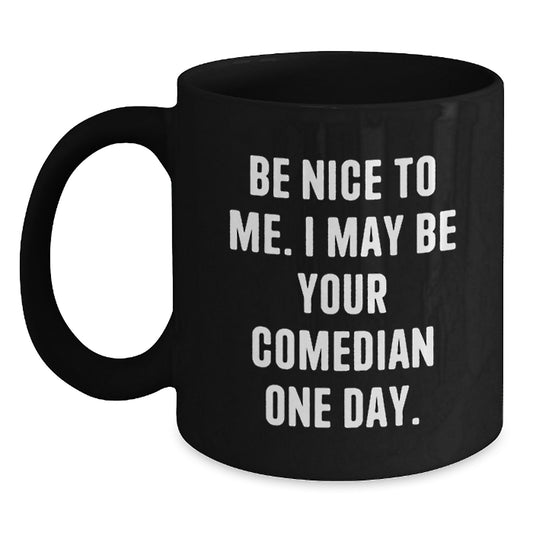 Funny Comedian Gift for Dad - Black Coffee Mug, Be Nice To Me I May Be Your Comedian One Day, Unique Father's Day Presents - Main