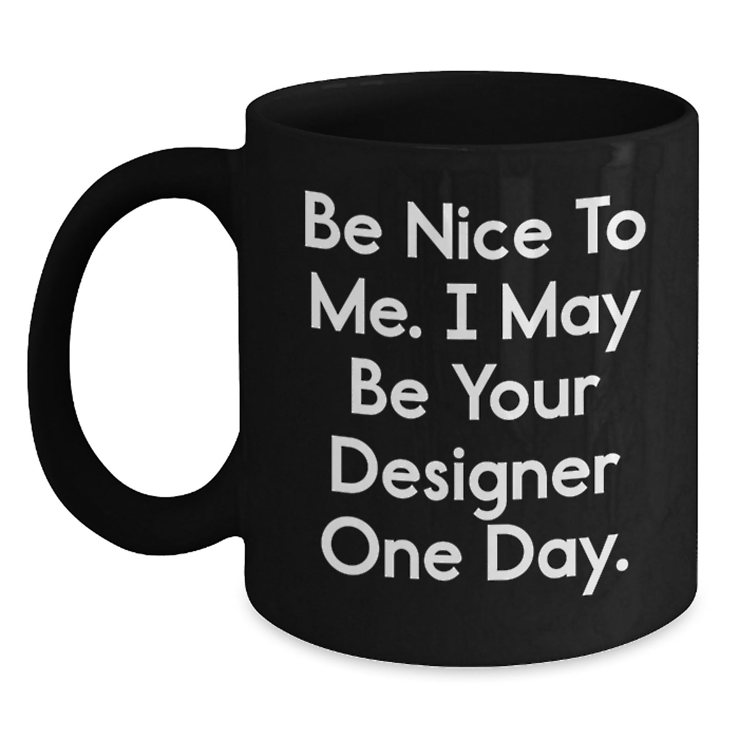 Designer Gifts from Friends and Family for Father's Day Inspirational Black Coffee Mugs with Funny Quote 'Be Nice To Me. I May Be Your Designer One Day.' - Main