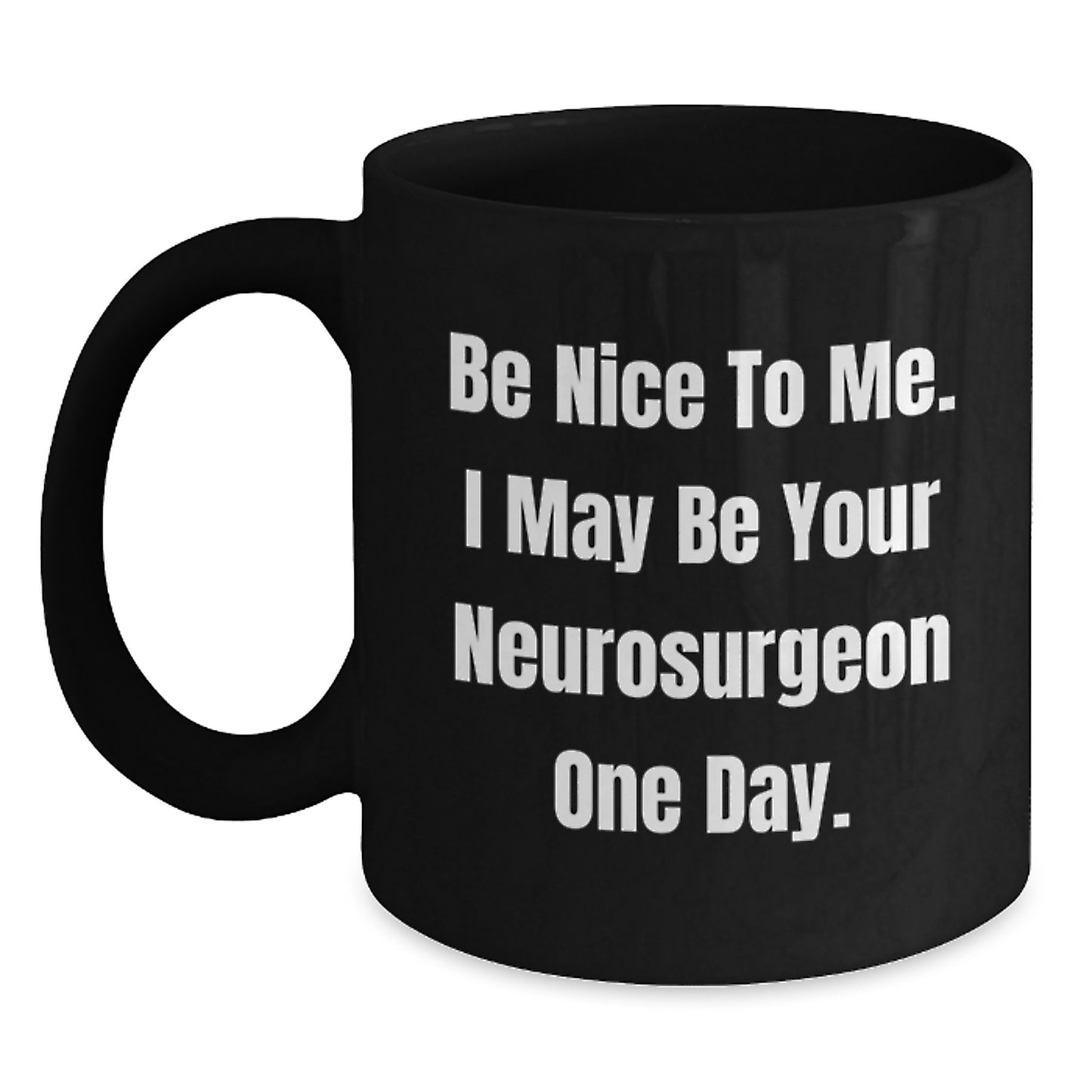 Funny Neurosurgeon Gifts from Men to Neurosurgeon Friends on Graduation Unique Gifts Day, Black Coffee Mug with Be Nice To Me. I May Be Your Neurosurgeon One Day. - Main