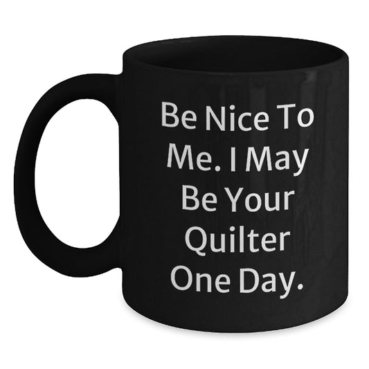 Quilter Gifts from Family, Funny Coffee Mug for Quilter, Be Nice To Me. I May Be Your Quilter One Day. Black Coffee Mug, Unique Father's Day Unique Gifts - Main